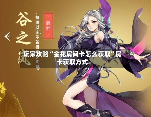玩家攻略“金花房间卡怎么获取”房卡获取方式