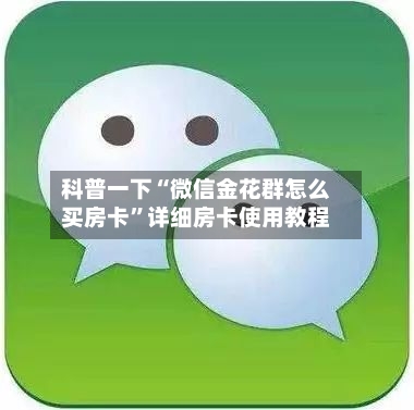 科普一下“微信金花群怎么买房卡”详细房卡使用教程-第3张图片