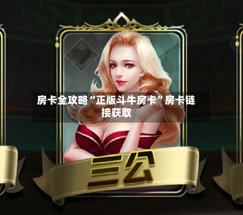 房卡全攻略“正版斗牛房卡”房卡链接获取