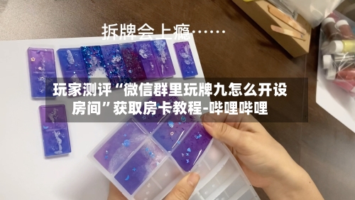 玩家测评“微信群里玩牌九怎么开设房间”获取房卡教程-哔哩哔哩