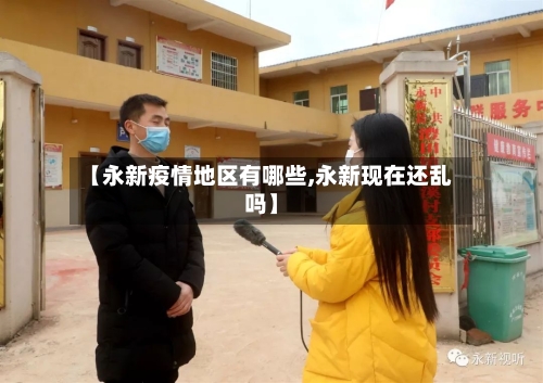 【永新疫情地区有哪些,永新现在还乱吗】-第2张图片