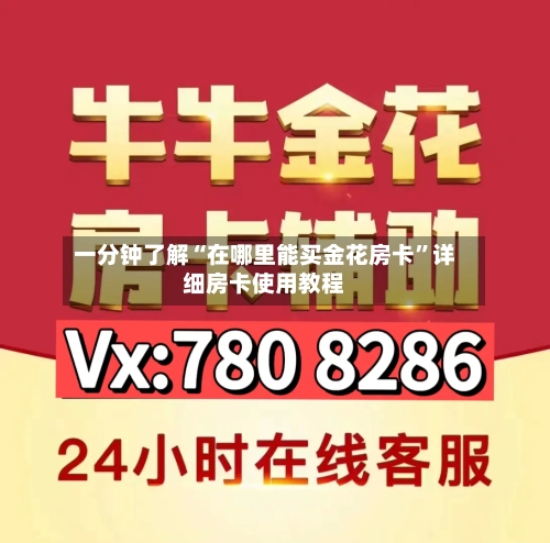 一分钟了解“在哪里能买金花房卡”详细房卡使用教程-第3张图片
