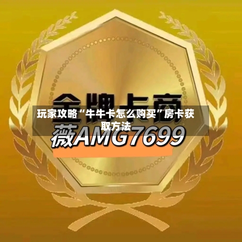 玩家攻略“牛牛卡怎么购买”房卡获取方法