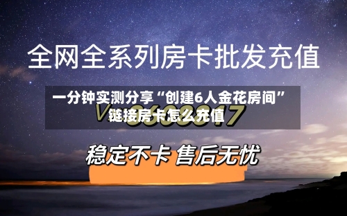 一分钟实测分享“创建6人金花房间”链接房卡怎么充值