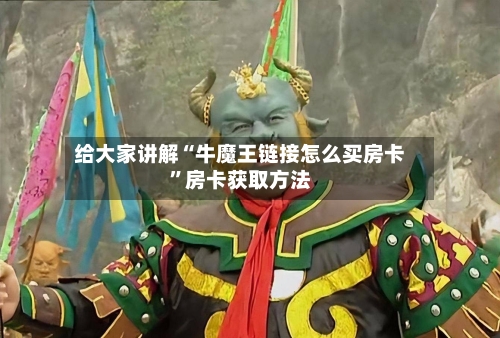 给大家讲解“牛魔王链接怎么买房卡	”房卡获取方法-第3张图片