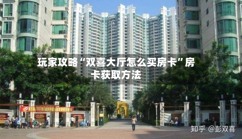 玩家攻略“双喜大厅怎么买房卡”房卡获取方法-第2张图片