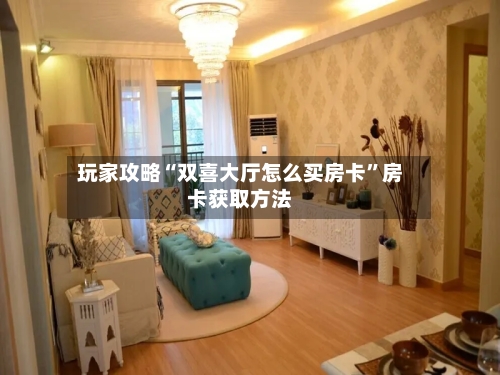 玩家攻略“双喜大厅怎么买房卡”房卡获取方法