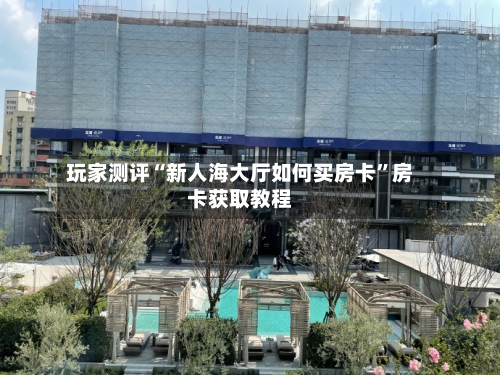 玩家测评“新人海大厅如何买房卡”房卡获取教程