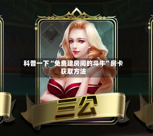 科普一下“免费建房间的斗牛”房卡获取方法