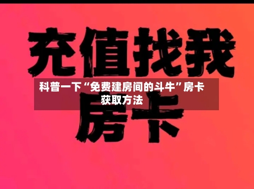 科普一下“免费建房间的斗牛”房卡获取方法-第3张图片