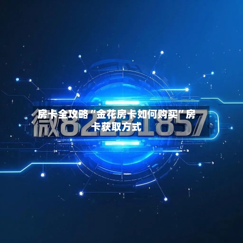 房卡全攻略“金花房卡如何购买”房卡获取方式