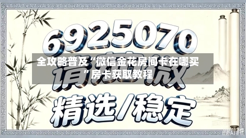全攻略普及“微信金花房间卡在哪买”房卡获取教程