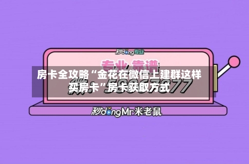 房卡全攻略“金花在微信上建群这样买房卡”房卡获取方式