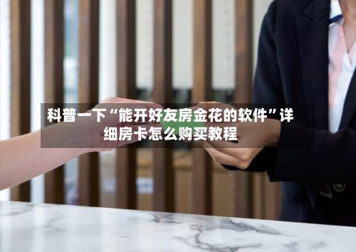 科普一下“能开好友房金花的软件”详细房卡怎么购买教程