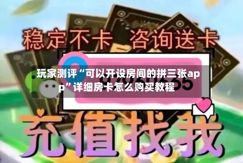 玩家测评“可以开设房间的拼三张app”详细房卡怎么购买教程