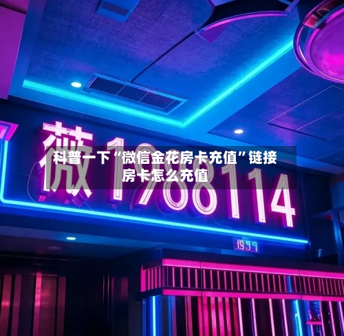 科普一下“微信金花房卡充值	”链接房卡怎么充值-第2张图片