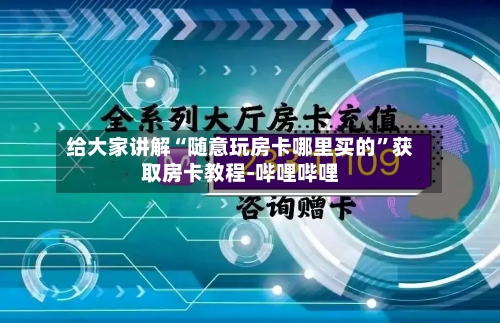 给大家讲解“随意玩房卡哪里买的”获取房卡教程-哔哩哔哩-第3张图片