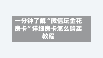 一分钟了解“微信玩金花房卡”详细房卡怎么购买教程