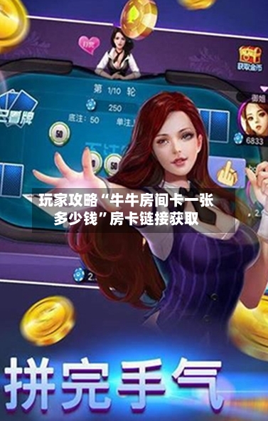 玩家攻略“牛牛房间卡一张多少钱”房卡链接获取