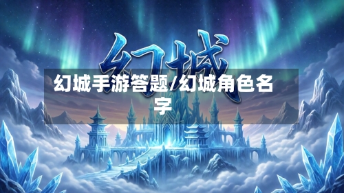 幻城手游答题/幻城角色名字-第3张图片