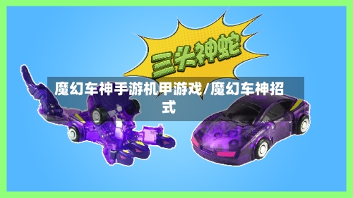 魔幻车神手游机甲游戏/魔幻车神招式