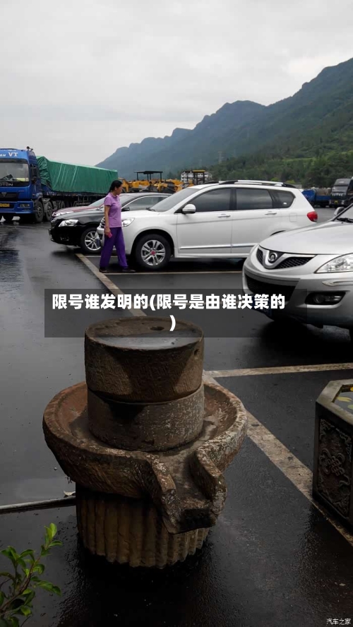 限号谁发明的(限号是由谁决策的)