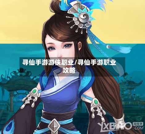 寻仙手游游侠职业/寻仙手游职业攻略