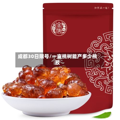 成都30日限号/一亩桃树能产多少桃胶-第2张图片