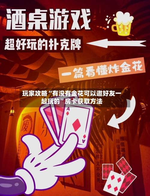 玩家攻略“有没有金花可以邀好友一起玩的”房卡获取方法