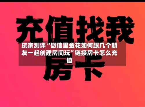 玩家测评“微信里金花如何跟几个朋友一起创建房间玩”链接房卡怎么充值