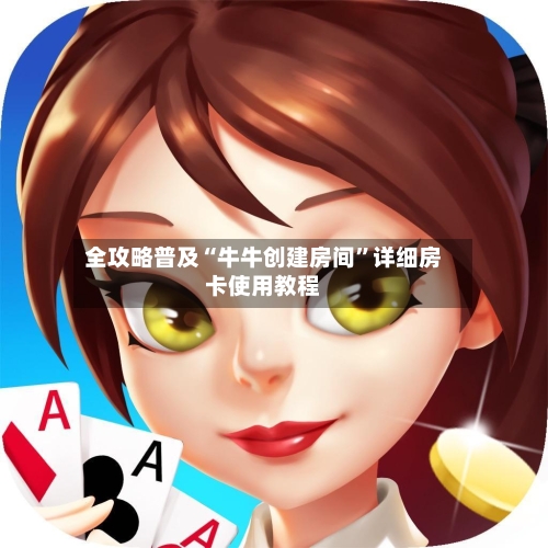 全攻略普及“牛牛创建房间”详细房卡使用教程-第3张图片