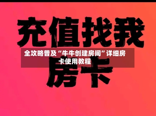 全攻略普及“牛牛创建房间”详细房卡使用教程