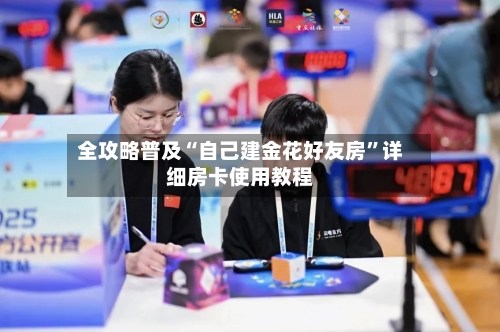 全攻略普及“自己建金花好友房”详细房卡使用教程