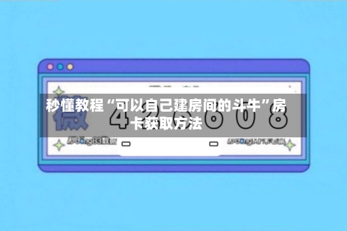 秒懂教程“可以自己建房间的斗牛”房卡获取方法