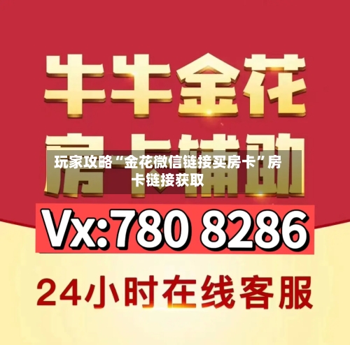 玩家攻略“金花微信链接买房卡”房卡链接获取-第2张图片