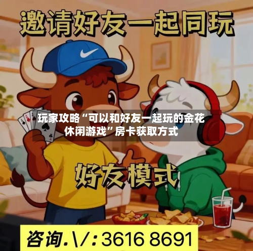 玩家攻略“可以和好友一起玩的金花休闲游戏”房卡获取方式-第2张图片
