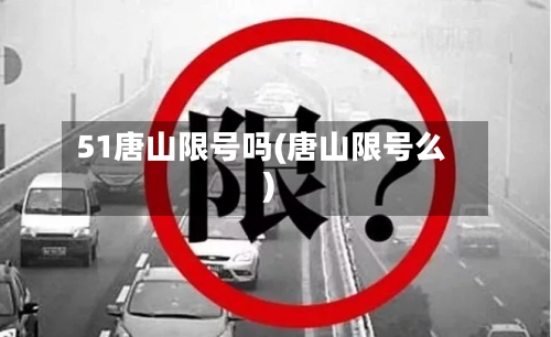 51唐山限号吗(唐山限号么)-第3张图片