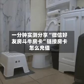 一分钟实测分享“微信好友房斗牛房卡”链接房卡怎么充值-第3张图片