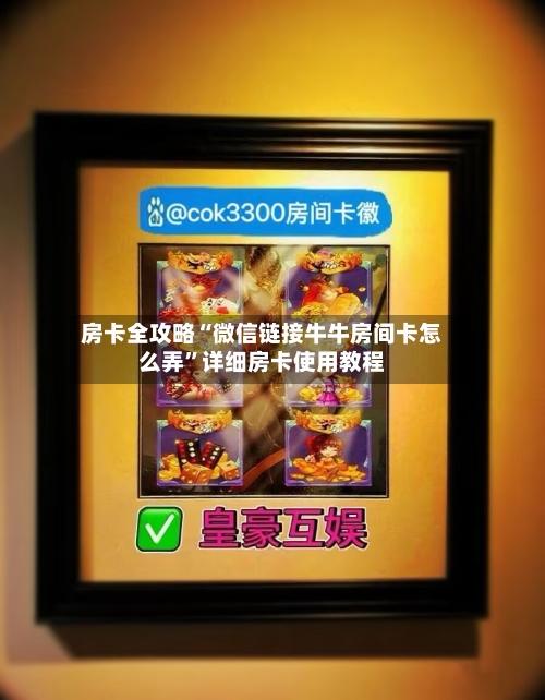 房卡全攻略“微信链接牛牛房间卡怎么弄”详细房卡使用教程-第2张图片