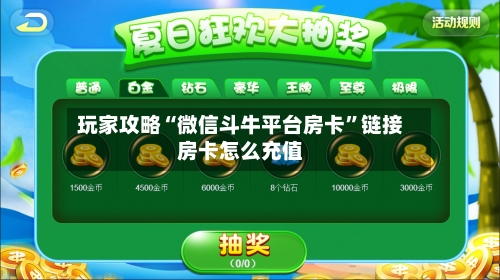 玩家攻略“微信斗牛平台房卡	”链接房卡怎么充值-第2张图片