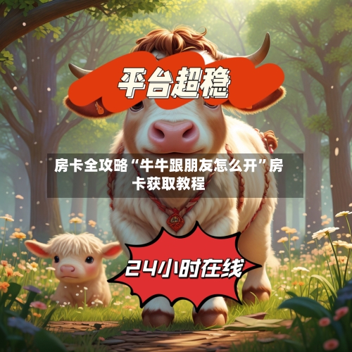 房卡全攻略“牛牛跟朋友怎么开”房卡获取教程-第2张图片