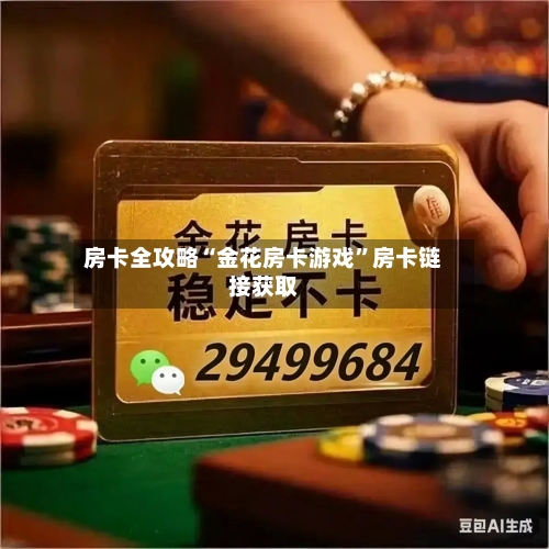 房卡全攻略“金花房卡游戏”房卡链接获取-第2张图片