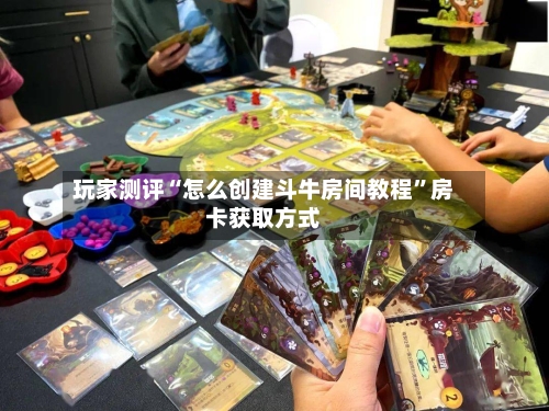 玩家测评“怎么创建斗牛房间教程”房卡获取方式-第2张图片