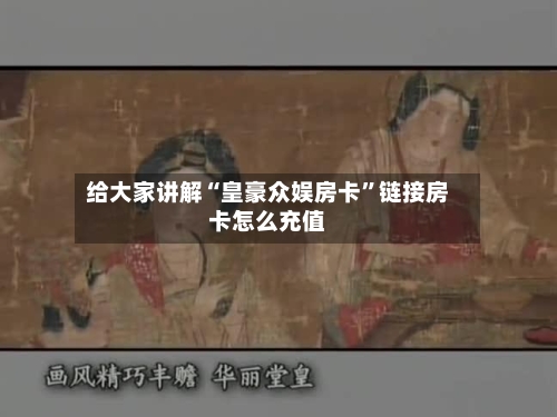 给大家讲解“皇豪众娱房卡”链接房卡怎么充值-第2张图片
