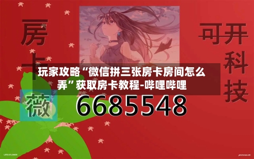 玩家攻略“微信拼三张房卡房间怎么弄”获取房卡教程-哔哩哔哩