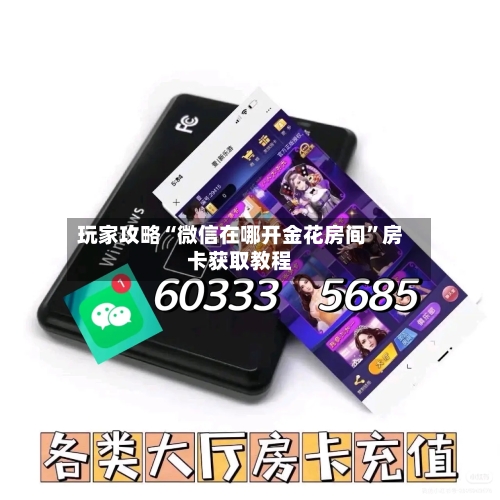 玩家攻略“微信在哪开金花房间”房卡获取教程-第3张图片