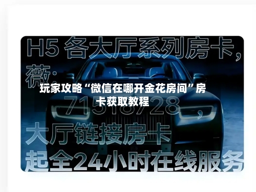 玩家攻略“微信在哪开金花房间	”房卡获取教程-第2张图片