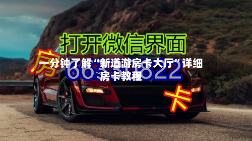 一分钟了解“新道游房卡大厅”详细房卡教程-第2张图片
