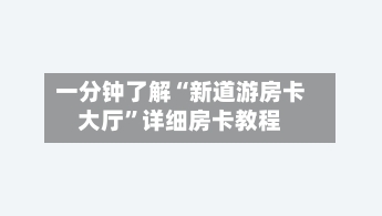 一分钟了解“新道游房卡大厅”详细房卡教程