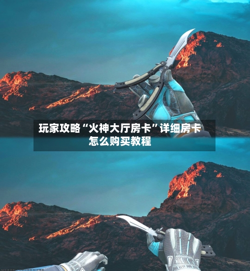 玩家攻略“火神大厅房卡”详细房卡怎么购买教程-第3张图片